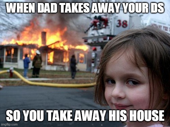 Disaster Girl Meme | WHEN DAD TAKES AWAY YOUR DS; SO YOU TAKE AWAY HIS HOUSE | image tagged in memes,disaster girl | made w/ Imgflip meme maker