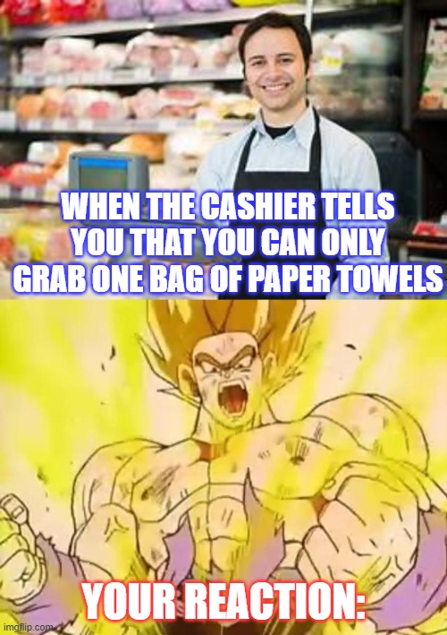 WHEN THE CASHIER TELLS YOU THAT YOU CAN ONLY GRAB ONE BAG OF PAPER TOWELS; YOUR REACTION: | image tagged in mad,bad luck,goku,bad times | made w/ Imgflip meme maker