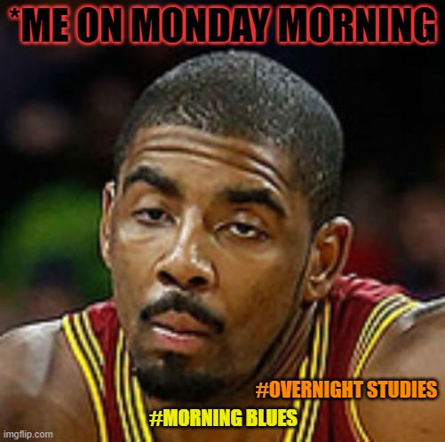 Unenthused Kyrie | *ME ON MONDAY MORNING; #OVERNIGHT STUDIES; #MORNING BLUES | image tagged in unenthused kyrie | made w/ Imgflip meme maker