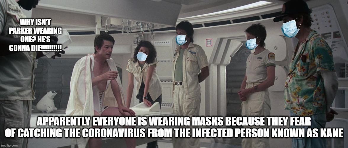 Masked Astronauts | WHY ISN'T PARKER WEARING ONE? HE'S GONNA DIE!!!!!!!!!! APPARENTLY EVERYONE IS WEARING MASKS BECAUSE THEY FEAR OF CATCHING THE CORONAVIRUS FROM THE INFECTED PERSON KNOWN AS KANE | image tagged in coronavirus,alien 1979,sigourney weaver,john hurt | made w/ Imgflip meme maker