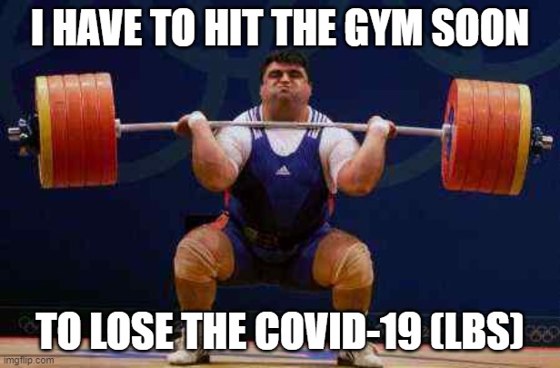 Spring Cleaning Weightlifting  | I HAVE TO HIT THE GYM SOON; TO LOSE THE COVID-19 (LBS) | image tagged in covid-19 | made w/ Imgflip meme maker