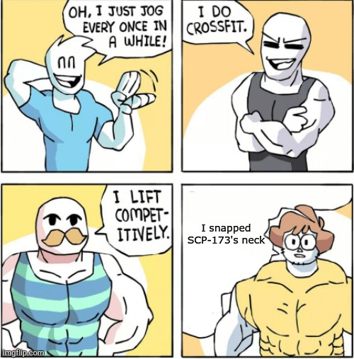 Increasingly buff | I snapped SCP-173's neck | image tagged in increasingly buff | made w/ Imgflip meme maker