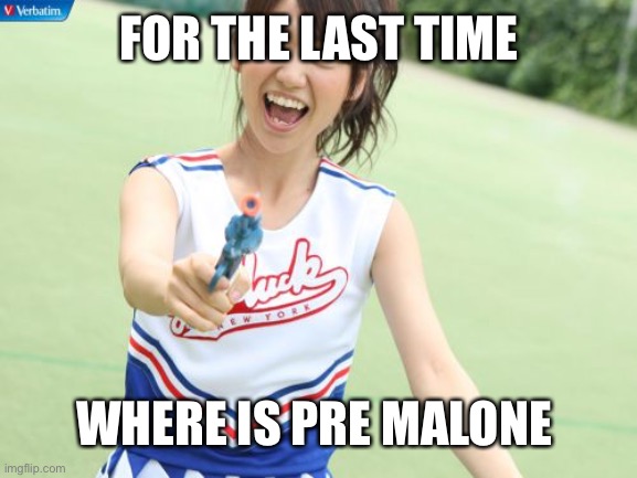 Yuko With Gun | FOR THE LAST TIME; WHERE IS PRE MALONE | image tagged in memes,yuko with gun | made w/ Imgflip meme maker