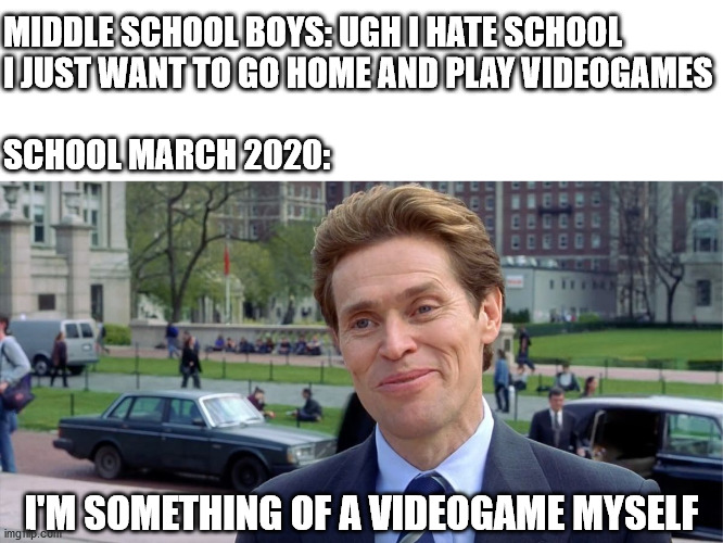 You know, I'm something of a scientist myself | MIDDLE SCHOOL BOYS: UGH I HATE SCHOOL I JUST WANT TO GO HOME AND PLAY VIDEOGAMES; SCHOOL MARCH 2020:; I'M SOMETHING OF A VIDEOGAME MYSELF | image tagged in you know i'm something of a scientist myself | made w/ Imgflip meme maker