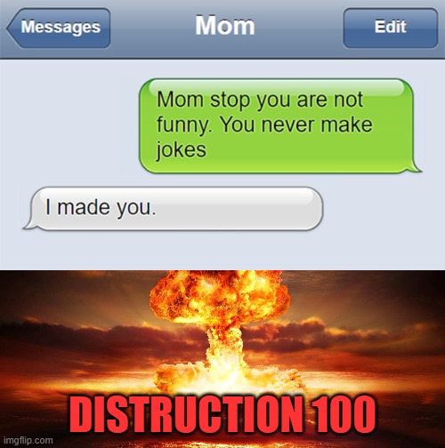 Trying to mess with mom |  DISTRUCTION 100 | image tagged in memes | made w/ Imgflip meme maker