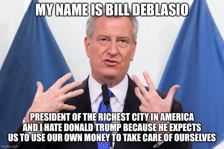 MY NAME IS BILL DEBLASIO; PRESIDENT OF THE RICHEST CITY IN AMERICA AND I HATE DONALD TRUMP BECAUSE HE EXPECTS US TO USE OUR OWN MONEY TO TAKE CARE OF OURSELVES | image tagged in bill de blasio,new york city,corona virus,covid-19,stimulus,liberal logic | made w/ Imgflip meme maker