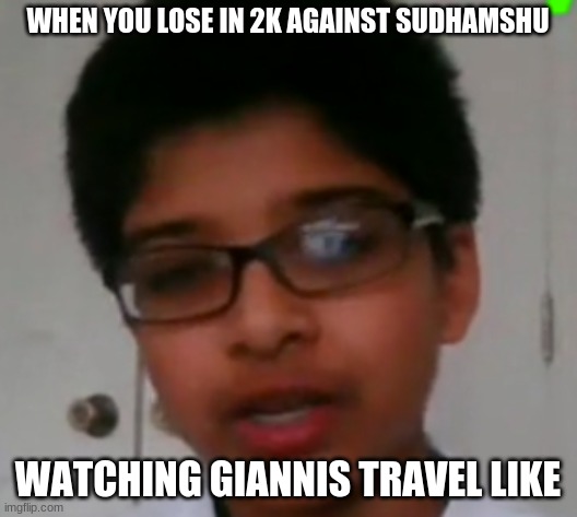 WHEN YOU LOSE IN 2K AGAINST SUDHAMSHU; WATCHING GIANNIS TRAVEL LIKE | image tagged in memes,funny | made w/ Imgflip meme maker