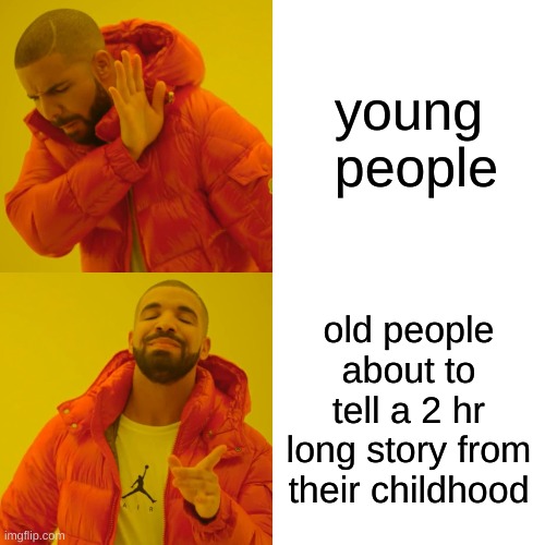 Drake Hotline Bling | young  people; old people about to tell a 2 hr long story from their childhood | image tagged in memes,drake hotline bling | made w/ Imgflip meme maker