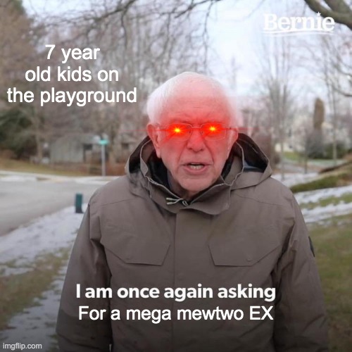 Pokemon cards | 7 year old kids on the playground; For a mega mewtwo EX | image tagged in memes,bernie i am once again asking for your support | made w/ Imgflip meme maker
