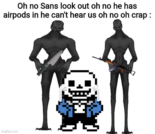 Blank White Template | Oh no Sans look out oh no he has airpods in he can't hear us oh no oh crap : | image tagged in blank white template | made w/ Imgflip meme maker