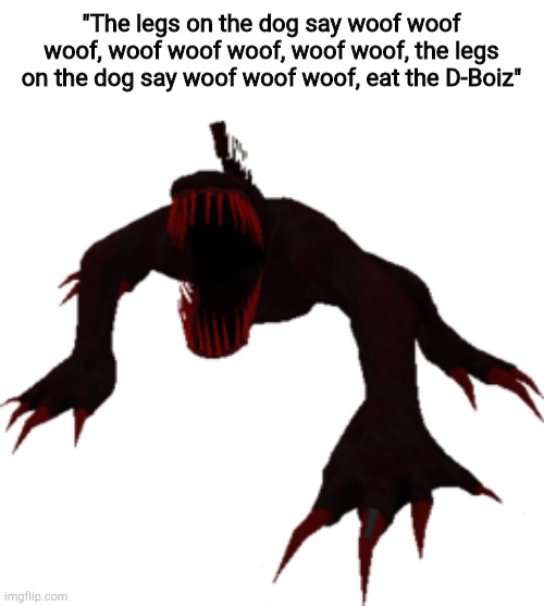 SCP-939 | "The legs on the dog say woof woof woof, woof woof woof, woof woof, the legs on the dog say woof woof woof, eat the D-Boiz" | image tagged in scp-939 | made w/ Imgflip meme maker