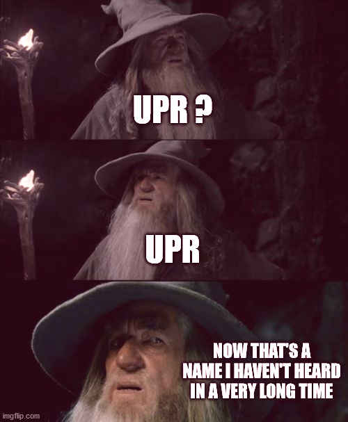 Confused Gandalf Meme | UPR ? UPR; NOW THAT'S A NAME I HAVEN'T HEARD IN A VERY LONG TIME | image tagged in memes,confused gandalf | made w/ Imgflip meme maker