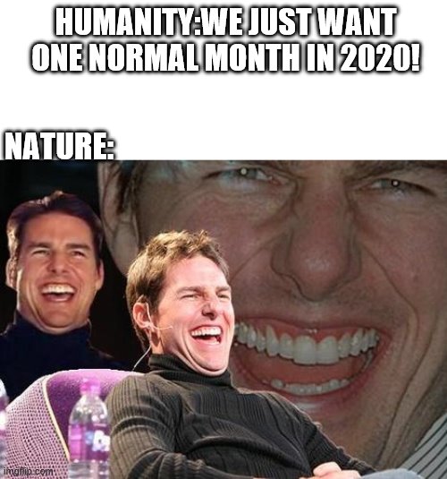 Tom Cruise laugh | HUMANITY:WE JUST WANT ONE NORMAL MONTH IN 2020! NATURE: | image tagged in tom cruise laugh | made w/ Imgflip meme maker