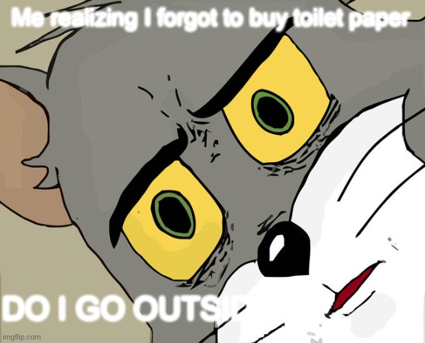 Unsettled Tom | Me realizing I forgot to buy toilet paper; DO I GO OUTSIDE!? | image tagged in memes,unsettled tom | made w/ Imgflip meme maker