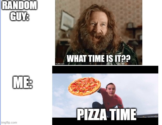 RANDOM
GUY:; ME:; PIZZA TIME | image tagged in pizza time | made w/ Imgflip meme maker