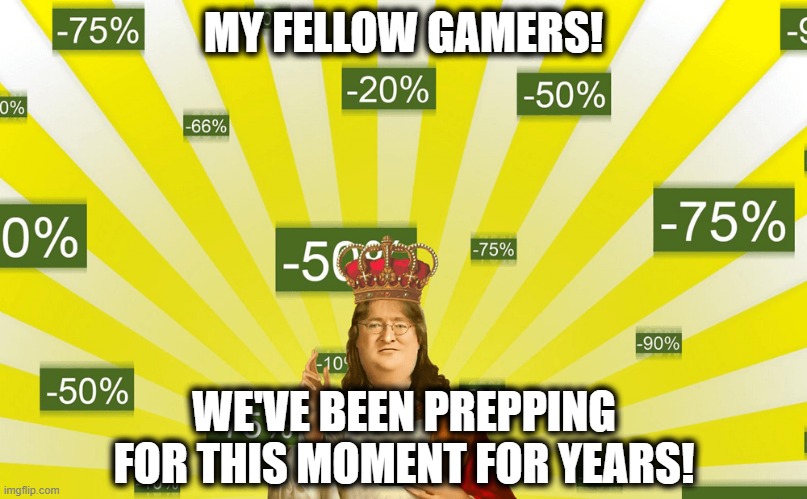 Steam Sale pays off - COVID-19 Edition | MY FELLOW GAMERS! WE'VE BEEN PREPPING FOR THIS MOMENT FOR YEARS! | image tagged in covid-19,steam,steam sale,gamers | made w/ Imgflip meme maker