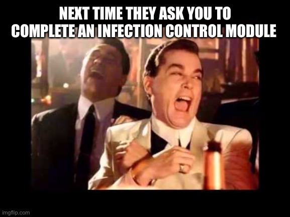 Ray Liota Luagh | NEXT TIME THEY ASK YOU TO COMPLETE AN INFECTION CONTROL MODULE | image tagged in ray liota luagh | made w/ Imgflip meme maker