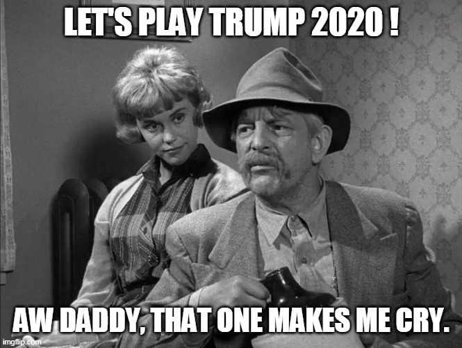 that one makes me cry | LET'S PLAY TRUMP 2020 ! AW DADDY, THAT ONE MAKES ME CRY. | image tagged in darlings,hillbilly music,andy griffith | made w/ Imgflip meme maker