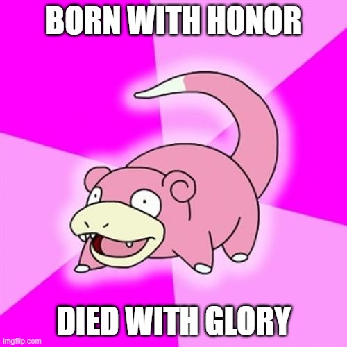 Slowpoke Meme | BORN WITH HONOR; DIED WITH GLORY | image tagged in memes,slowpoke | made w/ Imgflip meme maker