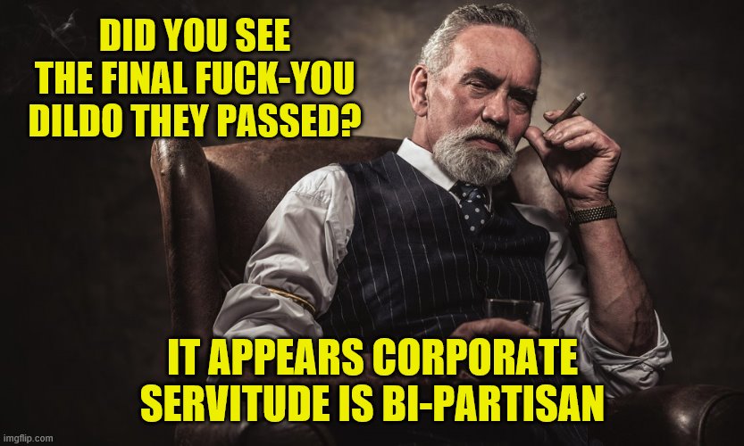 DID YOU SEE THE FINAL F**K-YOU D**DO THEY PASSED? IT APPEARS CORPORATE SERVITUDE IS BI-PARTISAN | made w/ Imgflip meme maker