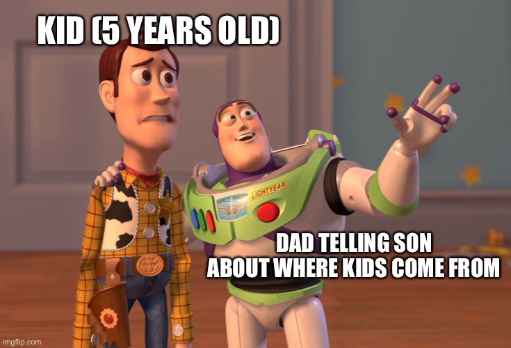 X, X Everywhere | KID (5 YEARS OLD); DAD TELLING SON ABOUT WHERE KIDS COME FROM | image tagged in memes,x x everywhere | made w/ Imgflip meme maker