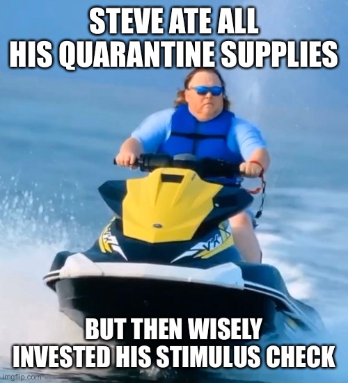 Steve’s Stimulus Check | STEVE ATE ALL HIS QUARANTINE SUPPLIES; BUT THEN WISELY INVESTED HIS STIMULUS CHECK | image tagged in quarantine | made w/ Imgflip meme maker