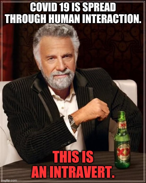 The Most Interesting Man In The World | COVID 19 IS SPREAD THROUGH HUMAN INTERACTION. THIS IS AN INTRAVERT. | image tagged in memes,the most interesting man in the world | made w/ Imgflip meme maker