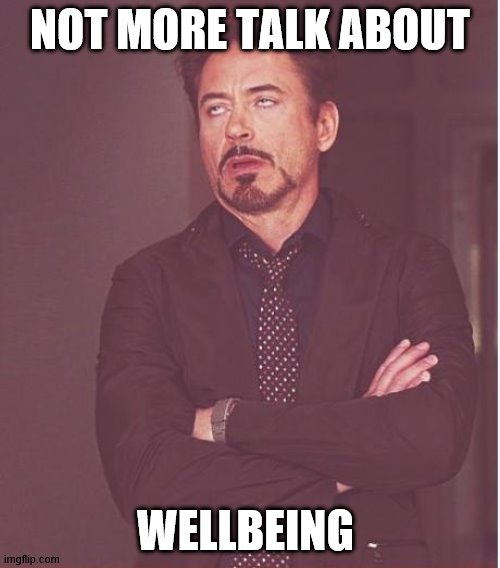 Face You Make Robert Downey Jr Meme | NOT MORE TALK ABOUT; WELLBEING | image tagged in memes,face you make robert downey jr | made w/ Imgflip meme maker