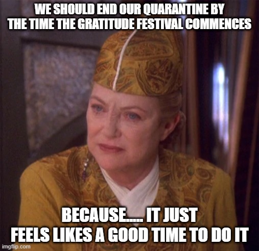 Kai Winn Coronavirus | WE SHOULD END OUR QUARANTINE BY THE TIME THE GRATITUDE FESTIVAL COMMENCES; BECAUSE..... IT JUST FEELS LIKES A GOOD TIME TO DO IT | image tagged in kai winn,coronavirus,quarantine | made w/ Imgflip meme maker