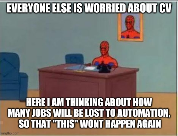 Spiderman Computer Desk Meme | EVERYONE ELSE IS WORRIED ABOUT CV; HERE I AM THINKING ABOUT HOW MANY JOBS WILL BE LOST TO AUTOMATION,  SO THAT "THIS" WONT HAPPEN AGAIN | image tagged in memes,spiderman computer desk,spiderman | made w/ Imgflip meme maker