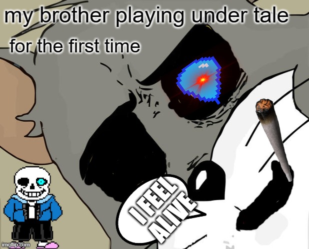 Unsettled Tom | my brother playing under tale; for the first time; I FEEL ALIVE | image tagged in memes,unsettled tom | made w/ Imgflip meme maker