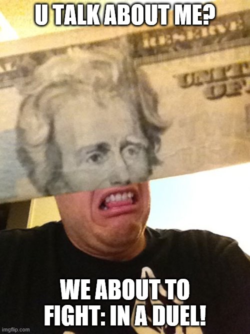 Andrew Jackson | U TALK ABOUT ME? WE ABOUT TO FIGHT: IN A DUEL! | image tagged in andrew jackson | made w/ Imgflip meme maker