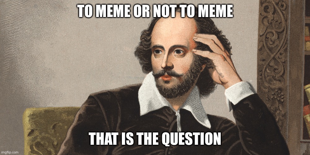Hey Girl Shakespeare | TO MEME OR NOT TO MEME; THAT IS THE QUESTION | image tagged in hey girl shakespeare | made w/ Imgflip meme maker