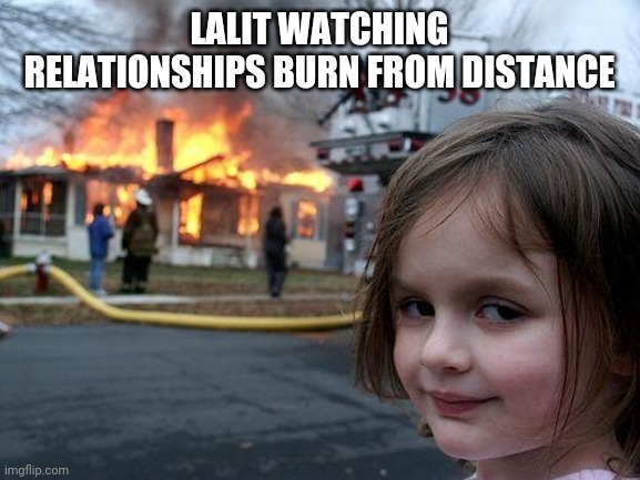 Disaster Girl Meme | LALIT WATCHING RELATIONSHIPS BURN FROM DISTANCE | image tagged in memes,disaster girl | made w/ Imgflip meme maker