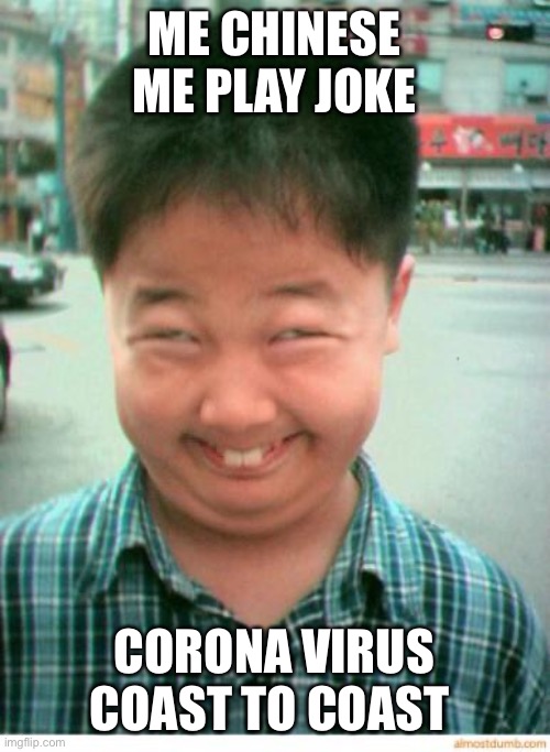 funny asian face | ME CHINESE ME PLAY JOKE; CORONA VIRUS COAST TO COAST | image tagged in funny asian face | made w/ Imgflip meme maker