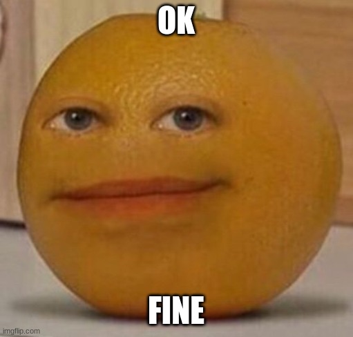 OK FINE | image tagged in annoy orange | made w/ Imgflip meme maker