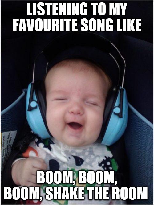 Jammin Baby | LISTENING TO MY FAVOURITE SONG LIKE; BOOM, BOOM, BOOM, SHAKE THE ROOM | image tagged in memes,jammin baby | made w/ Imgflip meme maker
