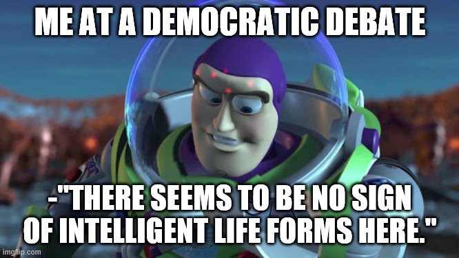 ME AT A DEMOCRATIC DEBATE; -"THERE SEEMS TO BE NO SIGN OF INTELLIGENT LIFE FORMS HERE." | image tagged in buzz lightyear | made w/ Imgflip meme maker