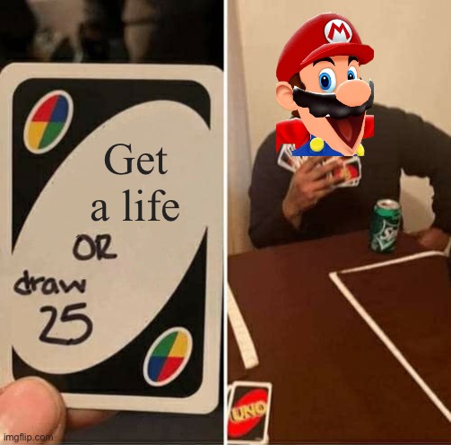 UNO Draw 25 Cards Meme | Get a life | image tagged in memes,uno draw 25 cards | made w/ Imgflip meme maker