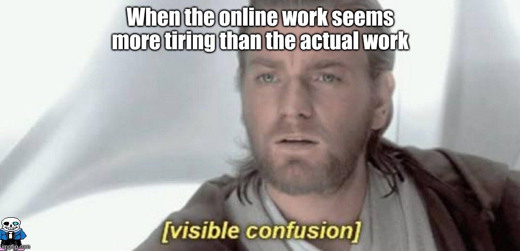 Visible Confusion | When the online work seems more tiring than the actual work | image tagged in visible confusion | made w/ Imgflip meme maker
