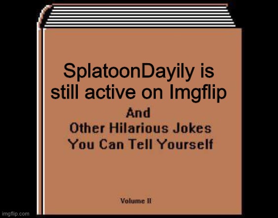 Hilarious Jokes Book | SplatoonDayily is still active on Imgflip | image tagged in hilarious jokes book | made w/ Imgflip meme maker