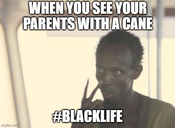 I'm The Captain Now Meme | WHEN YOU SEE YOUR PARENTS WITH A CANE; #BLACKLIFE | image tagged in memes,i'm the captain now | made w/ Imgflip meme maker