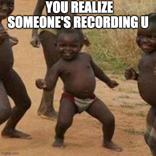 Third World Success Kid | YOU REALIZE SOMEONE'S RECORDING U | image tagged in memes,third world success kid | made w/ Imgflip meme maker