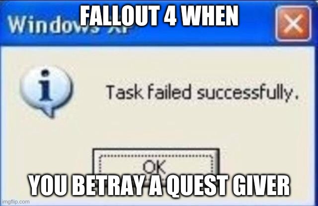 Task failed successfully | FALLOUT 4 WHEN; YOU BETRAY A QUEST GIVER | image tagged in task failed successfully | made w/ Imgflip meme maker