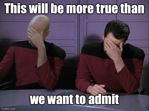 Double Facepalm | This will be more true than we want to admit | image tagged in double facepalm | made w/ Imgflip meme maker