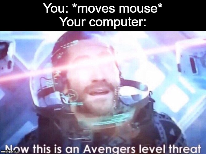 Now this is an avengers level threat | You: *moves mouse*
Your computer: | image tagged in now this is an avengers level threat | made w/ Imgflip meme maker