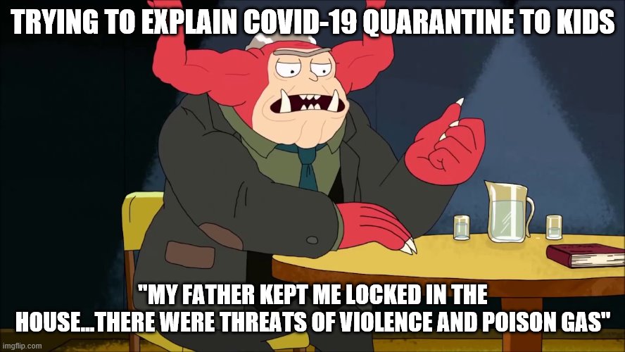 TRYING TO EXPLAIN COVID-19 QUARANTINE TO KIDS; "MY FATHER KEPT ME LOCKED IN THE HOUSE...THERE WERE THREATS OF VIOLENCE AND POISON GAS" | image tagged in rick and morty | made w/ Imgflip meme maker