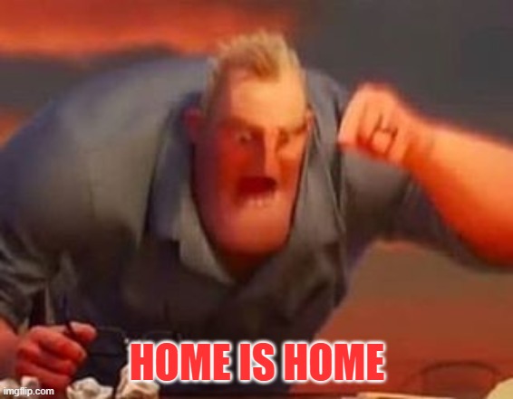 Mr incredible mad | HOME IS HOME | image tagged in mr incredible mad | made w/ Imgflip meme maker