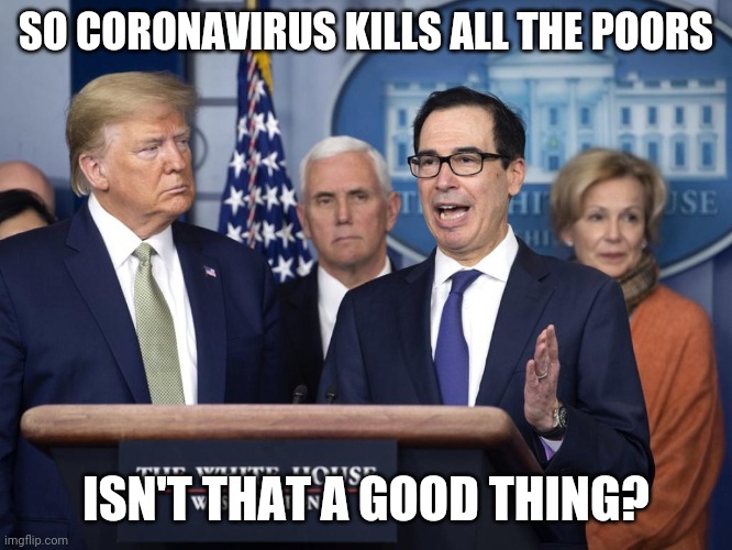 SO CORONAVIRUS KILLS ALL THE POORS; ISN'T THAT A GOOD THING? | made w/ Imgflip meme maker