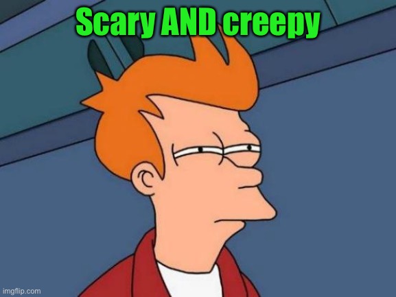 Futurama Fry Meme | Scary AND creepy | image tagged in memes,futurama fry | made w/ Imgflip meme maker